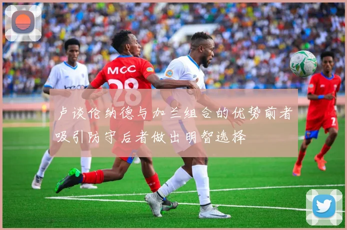 卢谈伦纳德与加兰组合的优势前者吸引防守后者做出明智选择