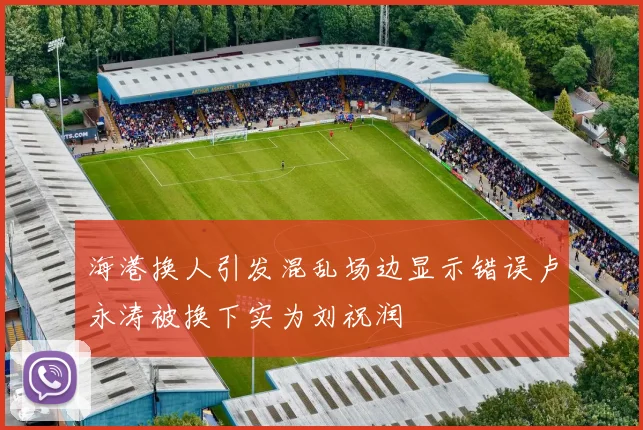 海港换人引发混乱场边显示错误卢永涛被换下实为刘祝润