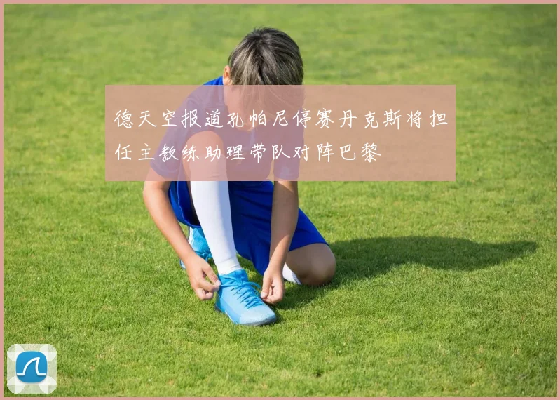 德天空报道孔帕尼停赛丹克斯将担任主教练助理带队对阵巴黎