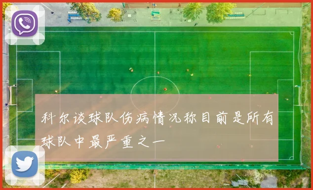 科尔谈球队伤病情况称目前是所有球队中最严重之一