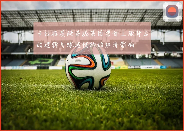 卡拉格质疑芬威集团票价上涨背后的逻辑与球迷愤怒的经济影响